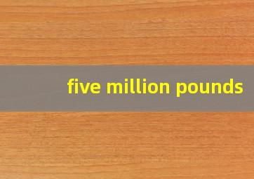 five million pounds